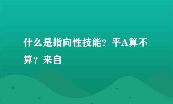 什么是指向性技能？平A算不算？来自