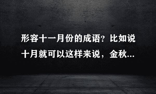 形容十一月份的成语？比如说十月就可以这样来说，金秋十月，丹来自桂飘香。