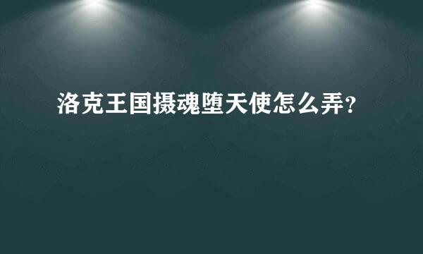 洛克王国摄魂堕天使怎么弄？