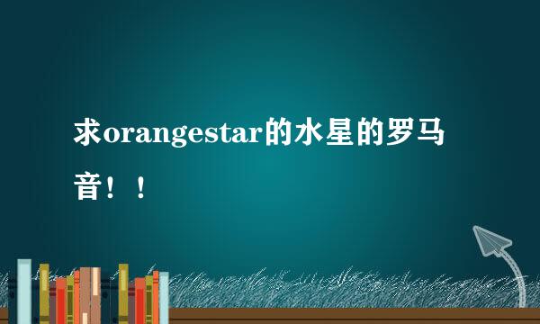 求orangestar的水星的罗马音！！