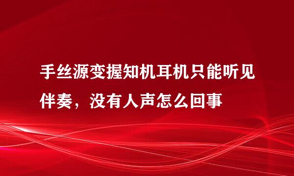 手丝源变握知机耳机只能听见伴奏，没有人声怎么回事