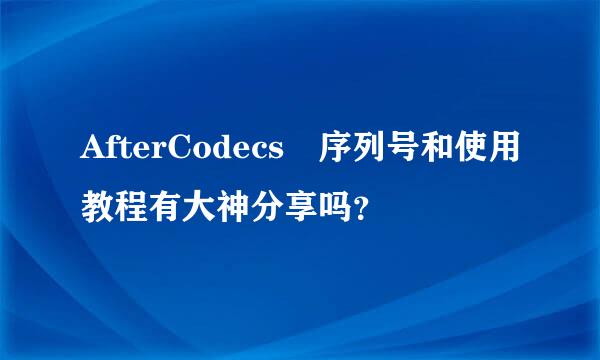 AfterCodecs 序列号和使用教程有大神分享吗？