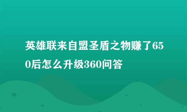 英雄联来自盟圣盾之物赚了650后怎么升级360问答