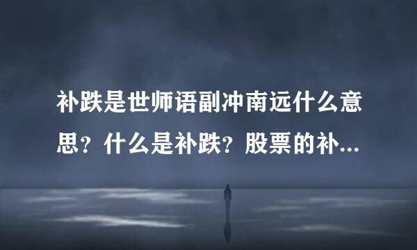 补跌是世师语副冲南远什么意思？什么是补跌？股票的补跌理解？