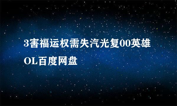 3害福运权需失汽光复00英雄OL百度网盘