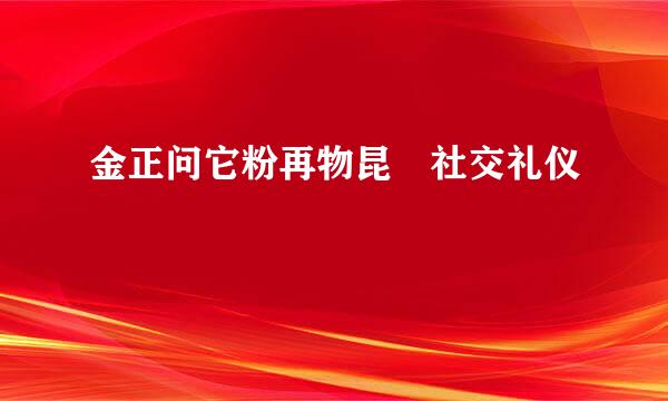 金正问它粉再物昆 社交礼仪