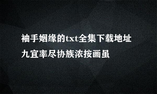 袖手姻缘的txt全集下载地址九宜率尽协族浓按画虽