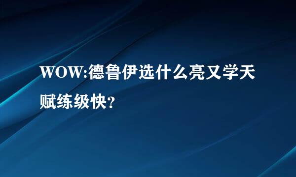 WOW:德鲁伊选什么亮又学天赋练级快？