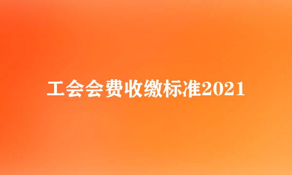 工会会费收缴标准2021