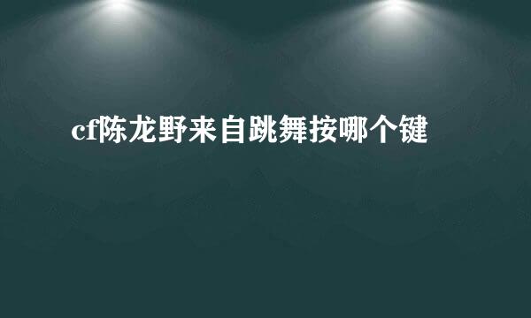 cf陈龙野来自跳舞按哪个键