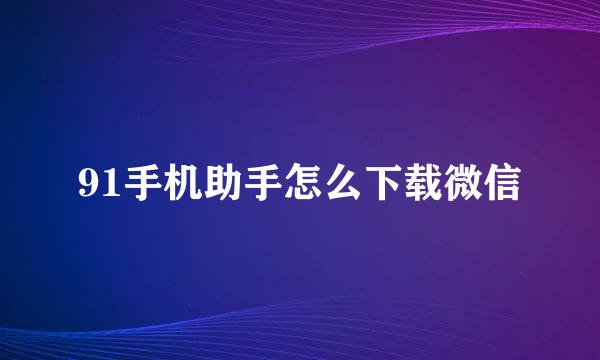 91手机助手怎么下载微信