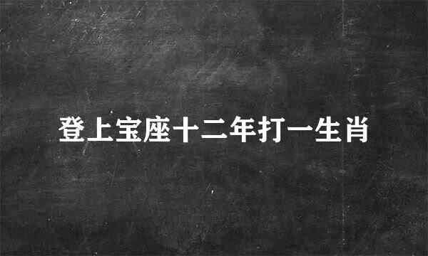 登上宝座十二年打一生肖