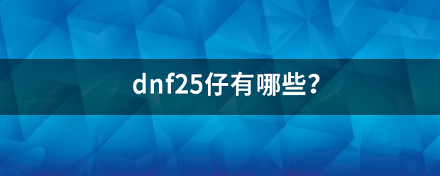 dnf25仔有哪来自些？