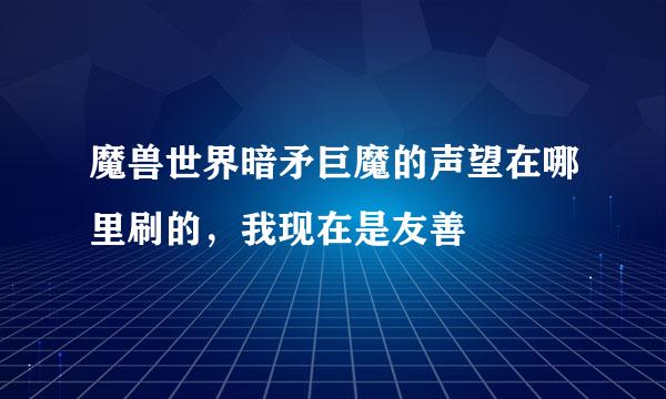 魔兽世界暗矛巨魔的声望在哪里刷的，我现在是友善