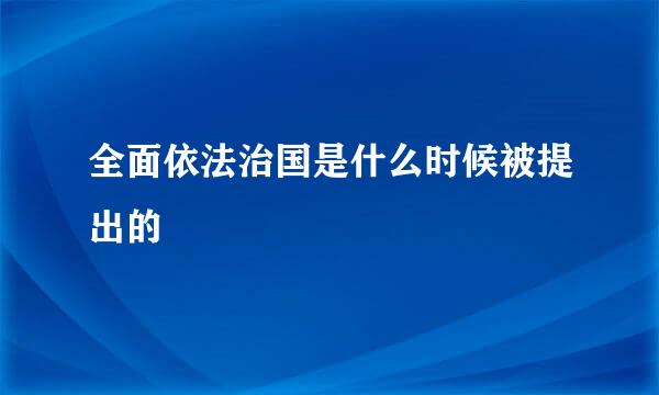 全面依法治国是什么时候被提出的