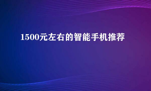 1500元左右的智能手机推荐