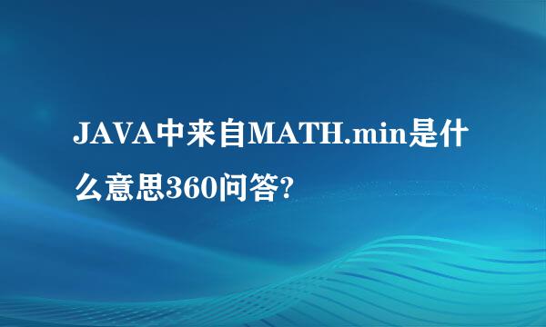 JAVA中来自MATH.min是什么意思360问答?