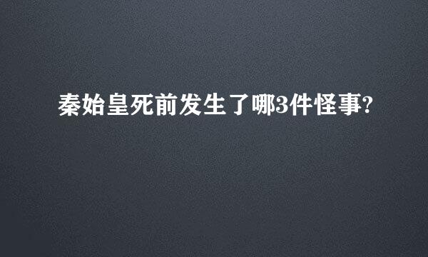 秦始皇死前发生了哪3件怪事?