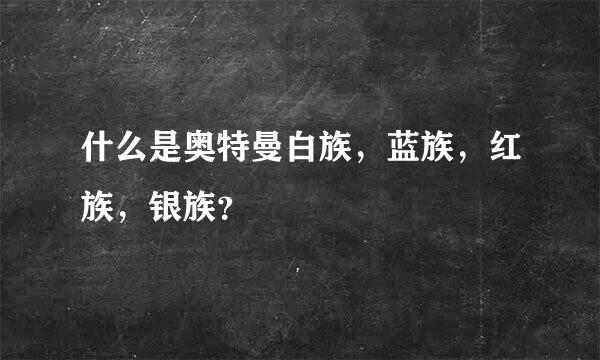 什么是奥特曼白族，蓝族，红族，银族？