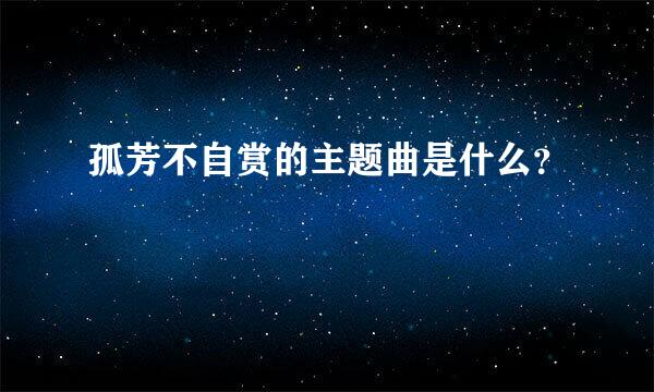 孤芳不自赏的主题曲是什么？