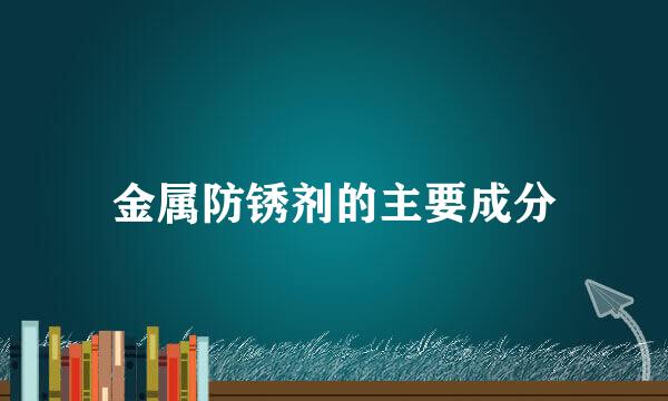 金属防锈剂的主要成分