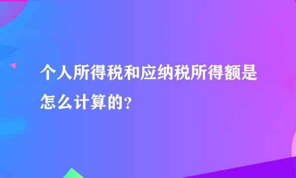 个人所得税和应纳税所得额是怎么计算的？