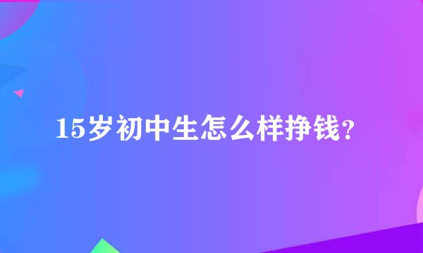 15岁初中生怎么样挣钱？