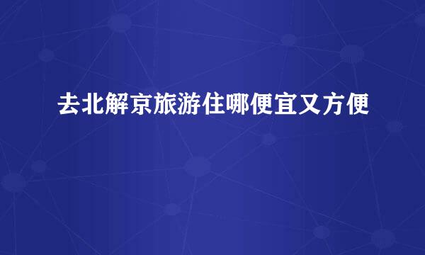 去北解京旅游住哪便宜又方便