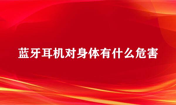 蓝牙耳机对身体有什么危害