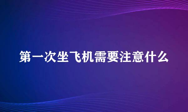 第一次坐飞机需要注意什么