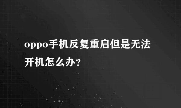 oppo手机反复重启但是无法开机怎么办？