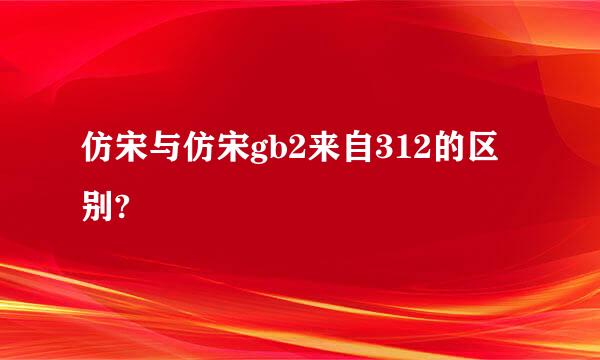 仿宋与仿宋gb2来自312的区别?