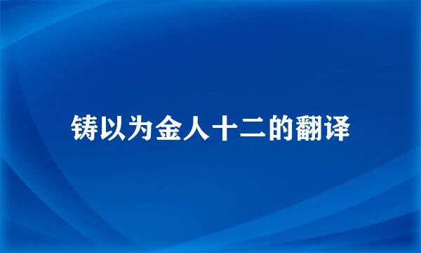 铸以为金人十二的翻译