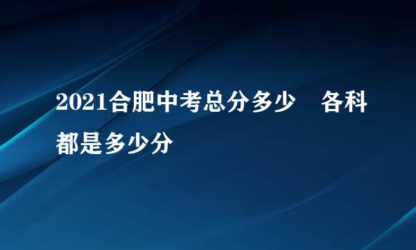 2021合肥中考总分多少 各科都是多少分