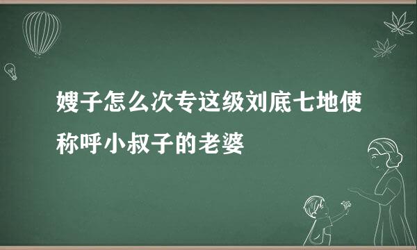 嫂子怎么次专这级刘底七地使称呼小叔子的老婆