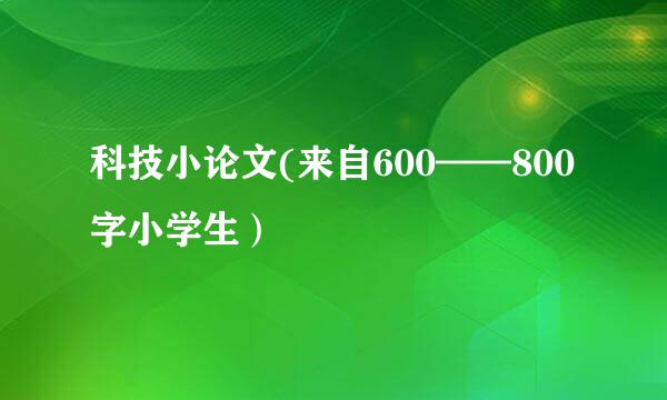 科技小论文(来自600——800字小学生）