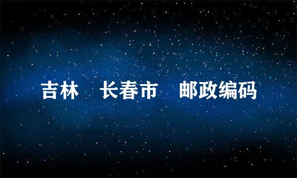 吉林 长春市 邮政编码