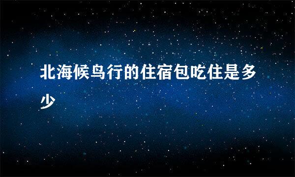 北海候鸟行的住宿包吃住是多少