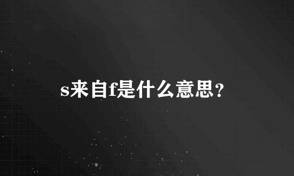 s来自f是什么意思？