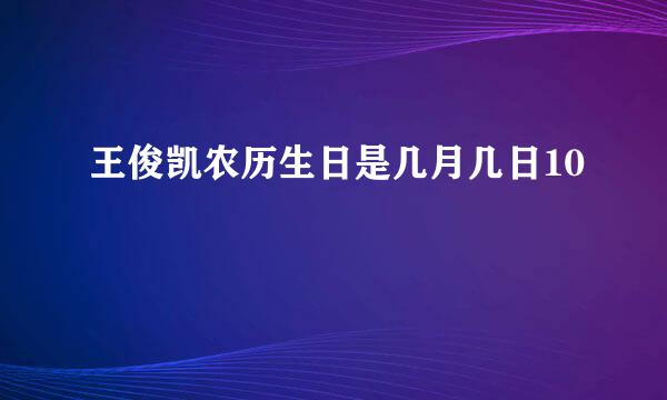 王俊凯农历生日是几月几日10