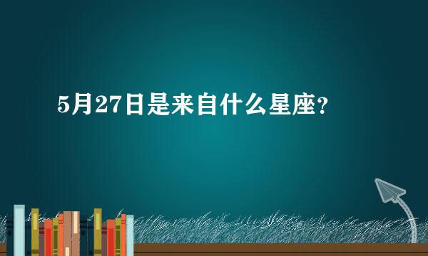 5月27日是来自什么星座？