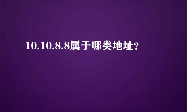 10.10.8.8属于哪类地址？