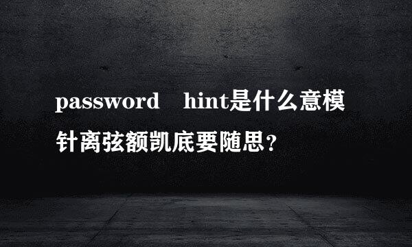 password hint是什么意模针离弦额凯底要随思？