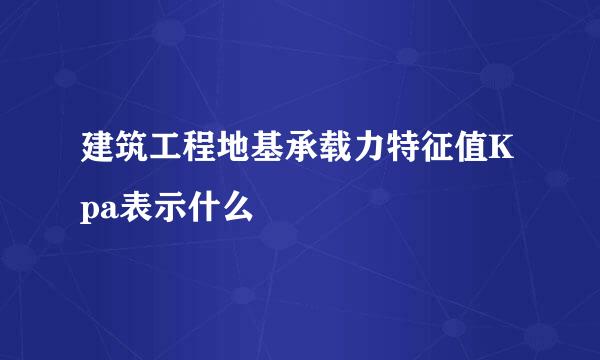 建筑工程地基承载力特征值Kpa表示什么