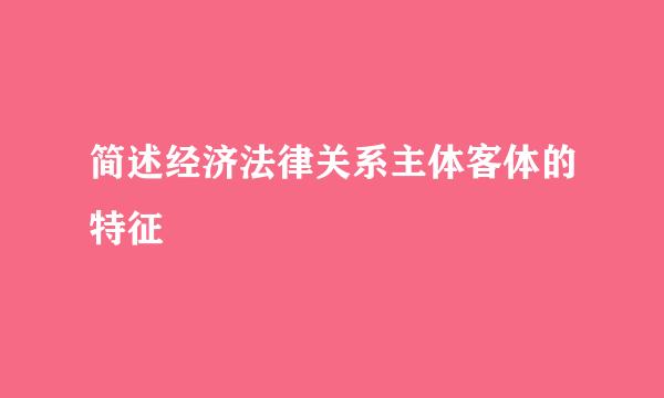 简述经济法律关系主体客体的特征