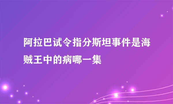 阿拉巴试令指分斯坦事件是海贼王中的病哪一集