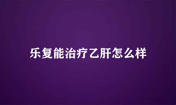 乐复能治疗乙肝怎么样