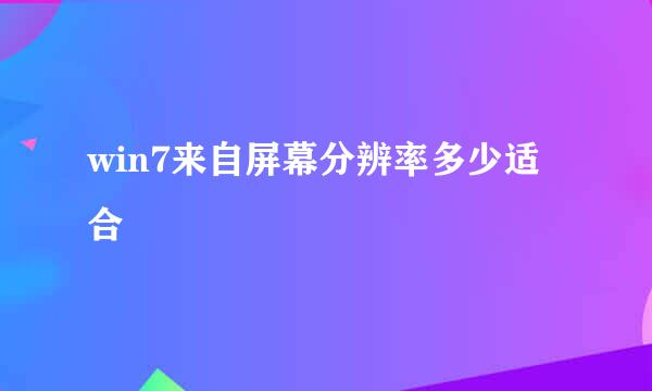 win7来自屏幕分辨率多少适合