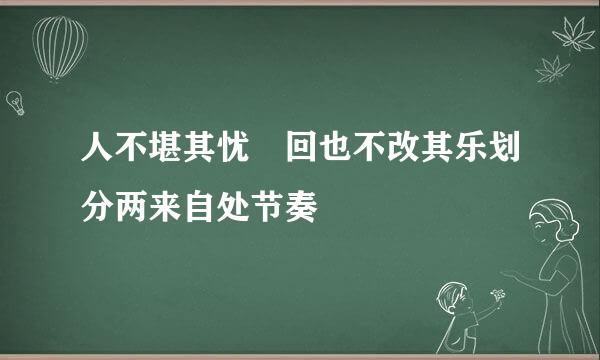 人不堪其忧 回也不改其乐划分两来自处节奏