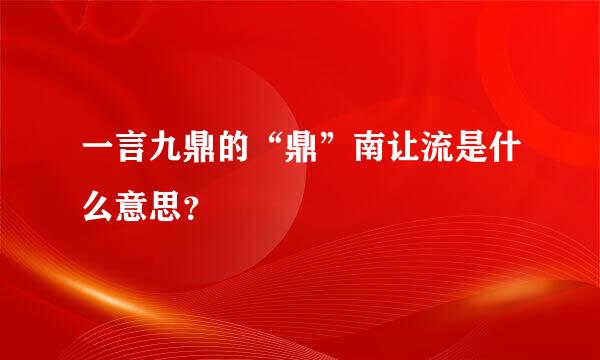 一言九鼎的“鼎”南让流是什么意思？